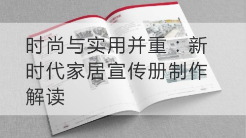 时尚与实用并重：新时代家居宣传册制作解读